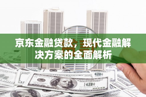 房县京东金融贷款，现代金融解决方案的全面解析