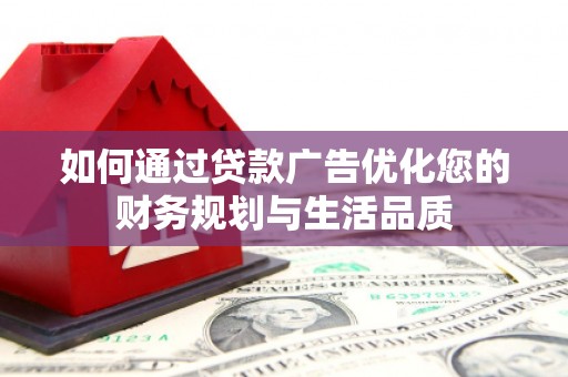房县如何通过贷款广告优化您的财务规划与生活品质
