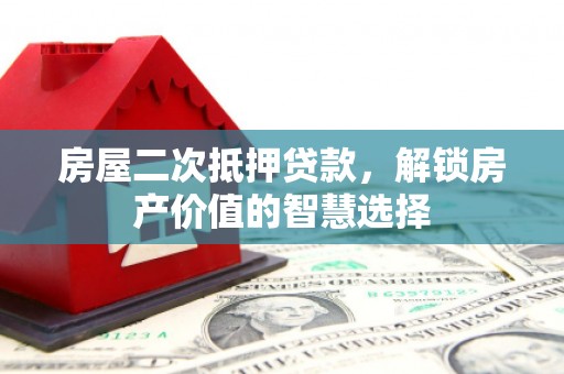房县房屋二次抵押贷款，解锁房产价值的智慧选择