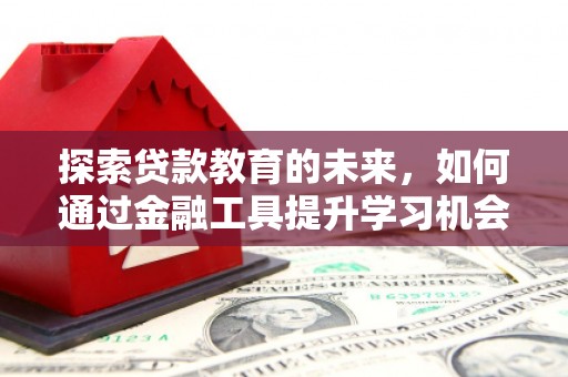 房县探索贷款教育的未来，如何通过金融工具提升学习机会