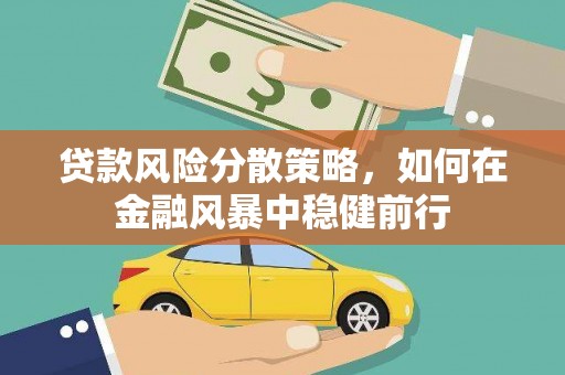 房县贷款风险分散策略，如何在金融风暴中稳健前行