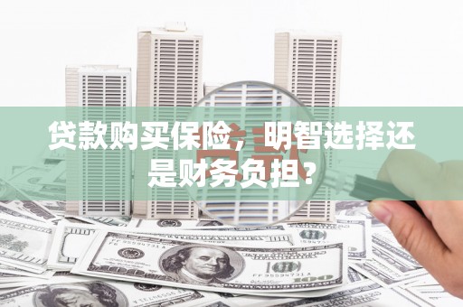 房县贷款购买保险，明智选择还是财务负担？