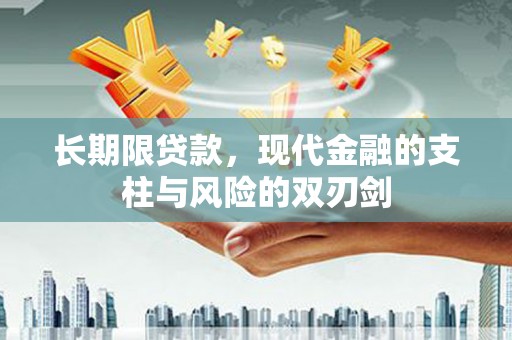 房县长期限贷款，现代金融的支柱与风险的双刃剑
