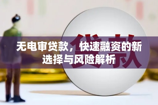 房县无电审贷款，快速融资的新选择与风险解析