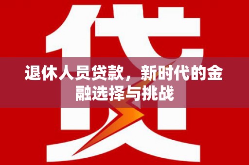 房县退休人员贷款，新时代的金融选择与挑战