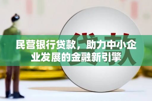 房县民营银行贷款，助力中小企业发展的金融新引擎