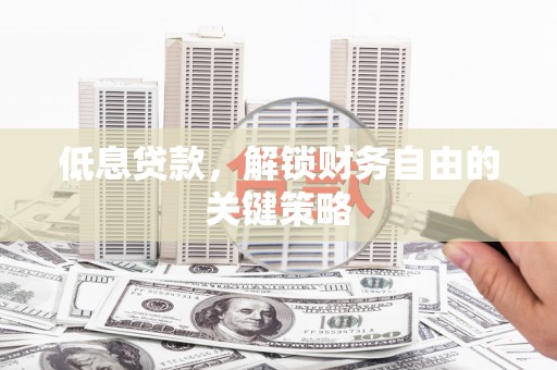 房县低息贷款，解锁财务自由的关键策略