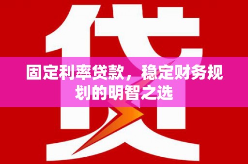 房县固定利率贷款，稳定财务规划的明智之选