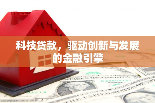 房县科技贷款，驱动创新与发展的金融引擎