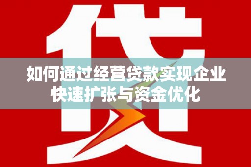 房县如何通过经营贷款实现企业快速扩张与资金优化