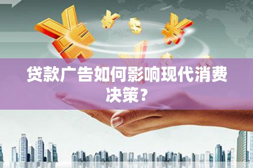 房县贷款广告如何影响现代消费决策？