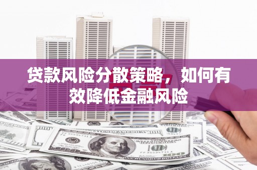 房县贷款风险分散策略，如何有效降低金融风险