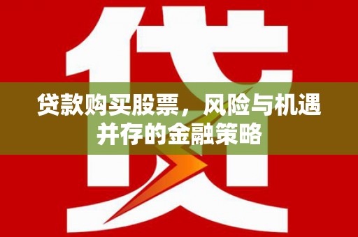 房县贷款购买股票，风险与机遇并存的金融策略