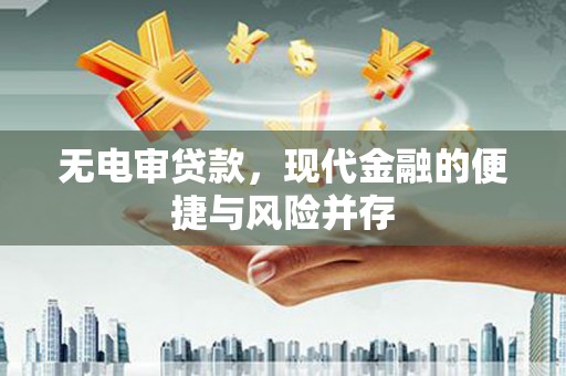 房县无电审贷款，现代金融的便捷与风险并存