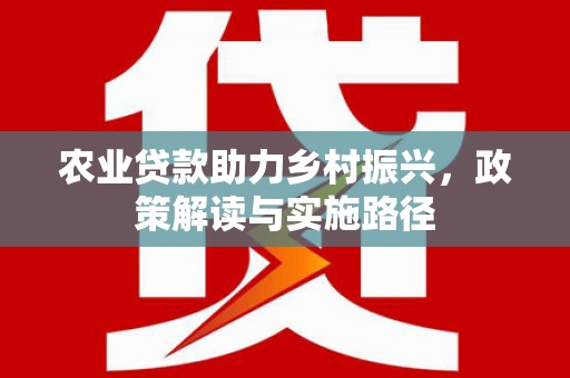 房县农业贷款助力乡村振兴，政策解读与实施路径