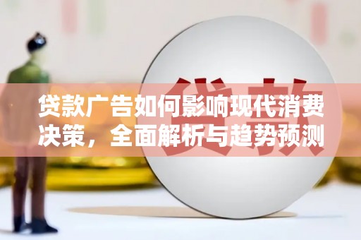 房县贷款广告如何影响现代消费决策，全面解析与趋势预测