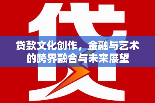 房县贷款文化创作，金融与艺术的跨界融合与未来展望