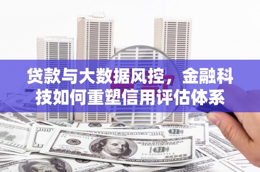 房县贷款与大数据风控，金融科技如何重塑信用评估体系