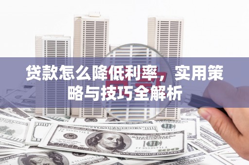房县贷款怎么降低利率，实用策略与技巧全解析