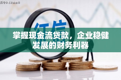 房县掌握现金流贷款，企业稳健发展的财务利器