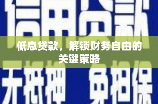 房县低息贷款，解锁财务自由的关键策略