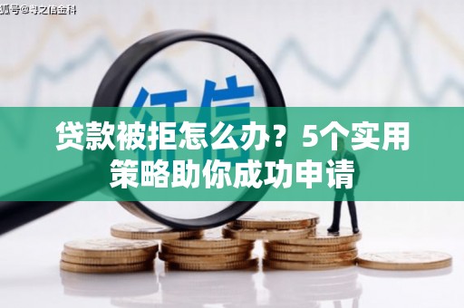 房县贷款被拒怎么办？5个实用策略助你成功申请
