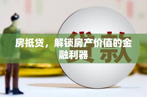 房县房抵贷，解锁房产价值的金融利器