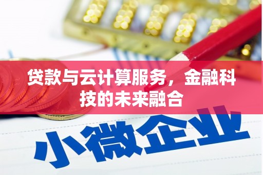 房县贷款与云计算服务，金融科技的未来融合