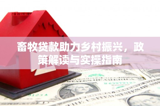 房县畜牧贷款助力乡村振兴，政策解读与实操指南