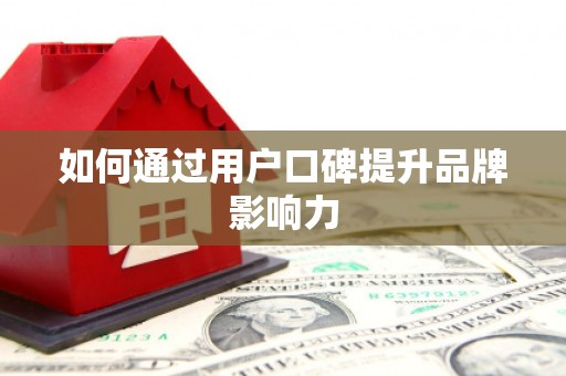 房县如何通过用户口碑提升品牌影响力