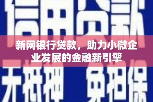 房县新网银行贷款，助力小微企业发展的金融新引擎