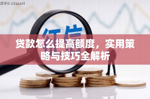 房县贷款怎么提高额度，实用策略与技巧全解析