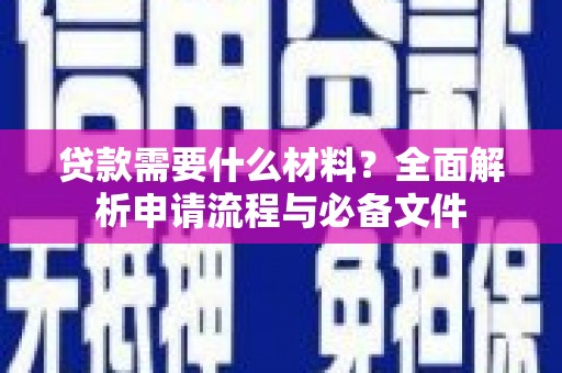 房县贷款需要什么材料？全面解析申请流程与必备文件