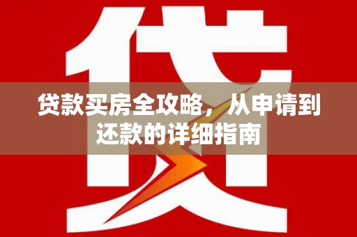 房县贷款买房全攻略，从申请到还款的详细指南