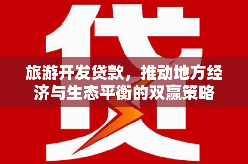 房县旅游开发贷款，推动地方经济与生态平衡的双赢策略