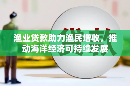 房县渔业贷款助力渔民增收，推动海洋经济可持续发展