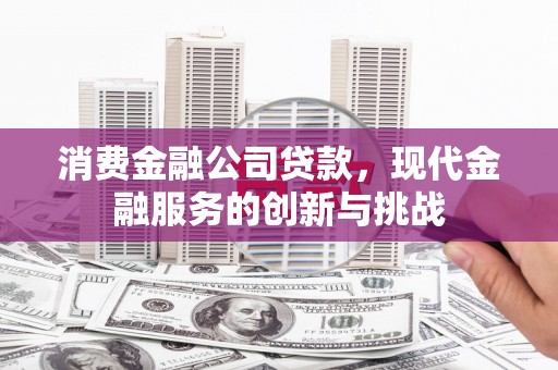 房县消费金融公司贷款，现代金融服务的创新与挑战