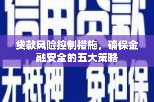 房县贷款风险控制措施，确保金融安全的五大策略