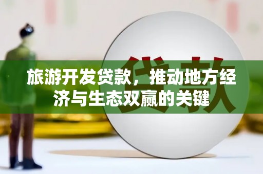 房县旅游开发贷款，推动地方经济与生态双赢的关键