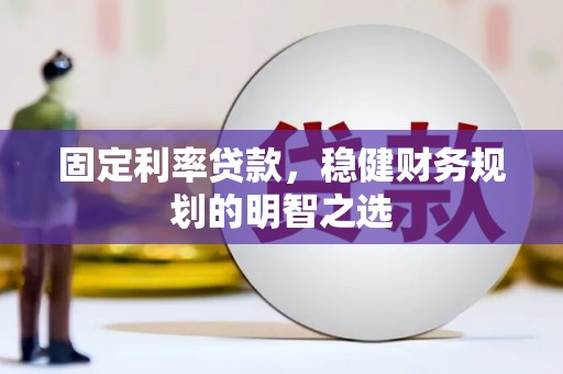 房县固定利率贷款，稳健财务规划的明智之选