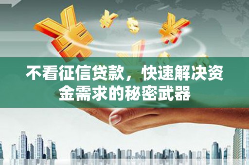 房县不看征信贷款，快速解决资金需求的秘密武器
