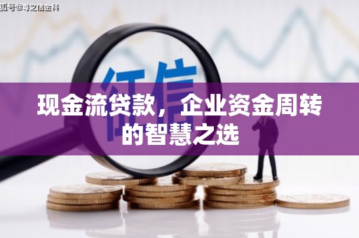 房县现金流贷款，企业资金周转的智慧之选