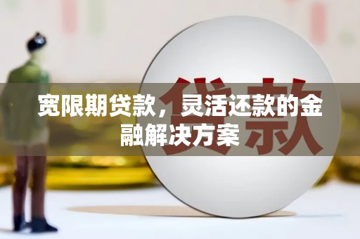 房县宽限期贷款，灵活还款的金融解决方案