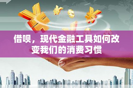房县借呗，现代金融工具如何改变我们的消费习惯