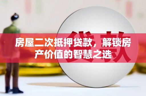 房县房屋二次抵押贷款，解锁房产价值的智慧之选