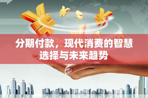 房县分期付款，现代消费的智慧选择与未来趋势