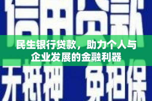 房县民生银行贷款，助力个人与企业发展的金融利器