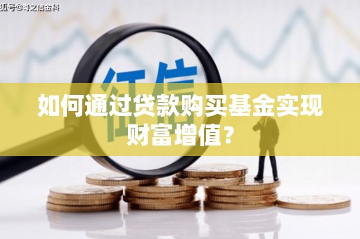 房县如何通过贷款购买基金实现财富增值？