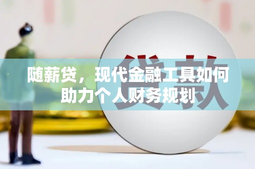房县随薪贷，现代金融工具如何助力个人财务规划
