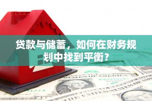 房县贷款与储蓄，如何在财务规划中找到平衡？